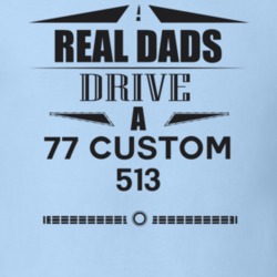 Real Dads Drive A 77 Custom 513 Father's Day T Shirt