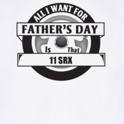 All I Want For Father's Day Is That 2011 Srx Father's Day T Shirt