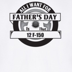 All I Want For Father's Day Is That 2012 F-150 Father's Day T Shirt