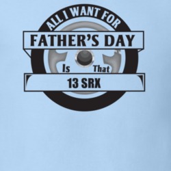 All I Want For Father's Day Is That 2013 Srx Father's Day T Shirt