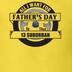 All I Want For Father's Day Is That 2013 Suburban Father's Day T Shirt