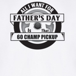 All I Want For Father's Day Is That 1960 Champ Pickup Father's Day T S