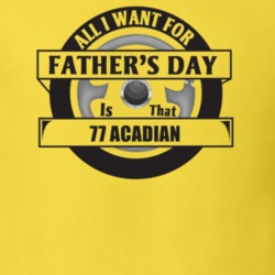 All I Want For Father's Day Is That 1977 Acadian Father's Day T Shirt