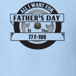 All I Want For Father's Day Is That 1977 F-100 Father's Day T Shirt