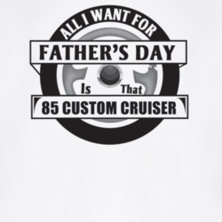 All I Want For Father's Day Is That 1985 Custom Cruiser Father's Day T