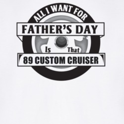 All I Want For Father's Day Is That 1989 Custom Cruiser Father's Day T