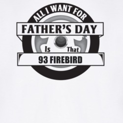 All I Want For Father's Day Is That 1993 FIREBIRD Father's Day T Shirt