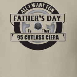 All I Want For Father's Day Is That 1995 CUTLASS CIERA Father's Day T 