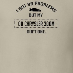 I Got 99 Problems But My Chrysler 300M Ain't One Funny T Shirt