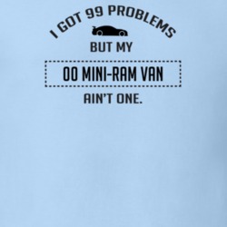I Got 99 Problems But My Dodge Mini-Ram Van Ain't One Funny T Shirt