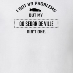 I Got 99 Problems But My Cadillac Sedan De Ville Ain't One Funny T Shi