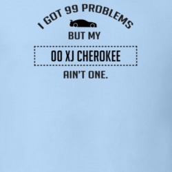 I Got 99 Problems But My XJ Cherokee Ain't One Funny T Shirt