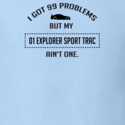 I Got 99 Problems But My Ford Explorer Sport Trac Ain't One Funny T Sh