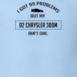 I Got 99 Problems But My Chrysler 300M Ain't One Funny T Shirt