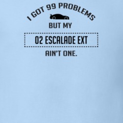 I Got 99 Problems But My Cadillac Escalade EXT Ain't One Funny T Shirt