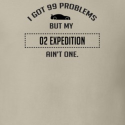 I Got 99 Problems But My Ford Expedition Ain't One Funny T Shirt