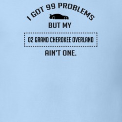 I Got 99 Problems But My Grand Cherokee Overland Ain't One Funny T Shi