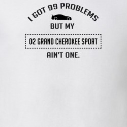I Got 99 Problems But My Grand Cherokee Sport Ain't One Funny T Shirt