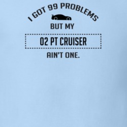 I Got 99 Problems But My Chrysler PT Cruiser Ain't One Funny T Shirt