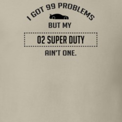 I Got 99 Problems But My Ford Super Duty Ain't One Funny T Shirt