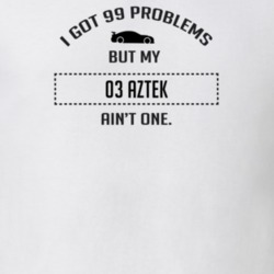 I Got 99 Problems But My Pontiac Aztek Ain't One Funny T Shirt