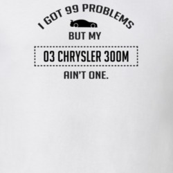 I Got 99 Problems But My Chrysler 300M Ain't One Funny T Shirt