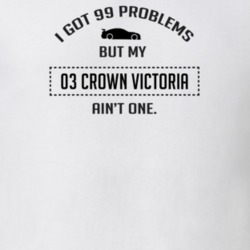 I Got 99 Problems But My Ford Crown Victoria Ain't One Funny T Shirt