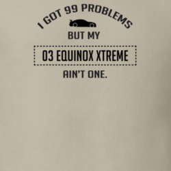 I Got 99 Problems But My Chevy Equinox Xtreme Ain't One Funny T Shirt
