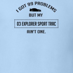 I Got 99 Problems But My Ford Explorer Sport Trac Ain't One Funny T Sh