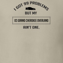 I Got 99 Problems But My Grand Cherokee Overland Ain't One Funny T Shi