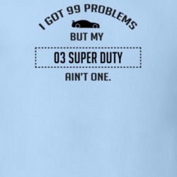 I Got 99 Problems But My Ford Super Duty Ain't One Funny T Shirt