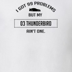 I Got 99 Problems But My Ford Thunderbird Ain't One Funny T Shirt