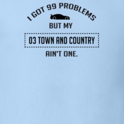 I Got 99 Problems But My Chrysler Town and Country Ain't One Funny T S