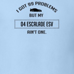 I Got 99 Problems But My Cadillac Escalade ESV Ain't One Funny T Shirt