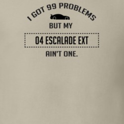 I Got 99 Problems But My Cadillac Escalade EXT Ain't One Funny T Shirt