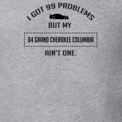 I Got 99 Problems But My Grand Cherokee Columbia Ain't One Funny T Shi