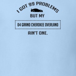 I Got 99 Problems But My Grand Cherokee Overland Ain't One Funny T Shi