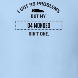 I Got 99 Problems But My Ford Mondeo Ain't One Funny T Shirt