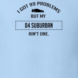 I Got 99 Problems But My Chevy Suburban Ain't One Funny T Shirt