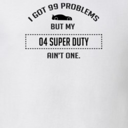 I Got 99 Problems But My Ford Super Duty Ain't One Funny T Shirt