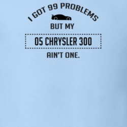 I Got 99 Problems But My Chrysler 300 Ain't One Funny T Shirt