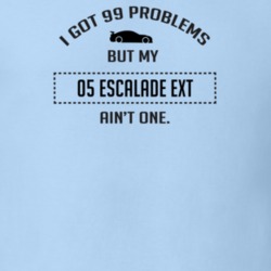 I Got 99 Problems But My Cadillac Escalade EXT Ain't One Funny T Shirt