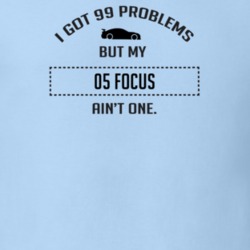 I Got 99 Problems But My Ford Focus Ain't One Funny T Shirt