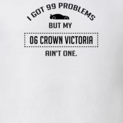 I Got 99 Problems But My Ford Crown Victoria Ain't One Funny T Shirt