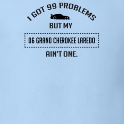 I Got 99 Problems But My Grand Cherokee Laredo Ain't One Funny T Shirt