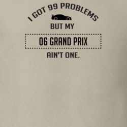 I Got 99 Problems But My Pontiac Grand Prix Ain't One Funny T Shirt