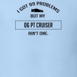 I Got 99 Problems But My Chrysler PT Cruiser Ain't One Funny T Shirt