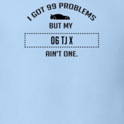 I Got 99 Problems But My TJ X Ain't One Funny T Shirt