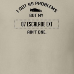 I Got 99 Problems But My Cadillac Escalade EXT Ain't One Funny T Shirt