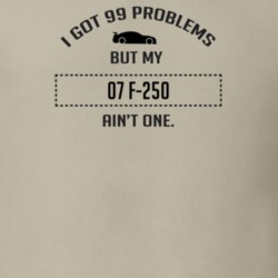 I Got 99 Problems But My Ford F-250 Ain't One Funny T Shirt